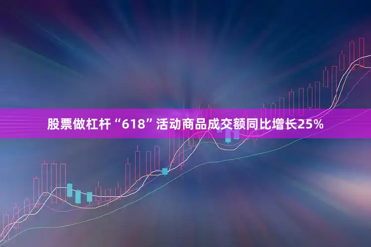 股票做杠杆“618”活动商品成交额同比增长25%