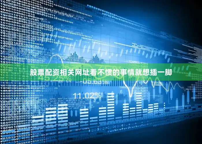 股票配资相关网址看不惯的事情就想插一脚