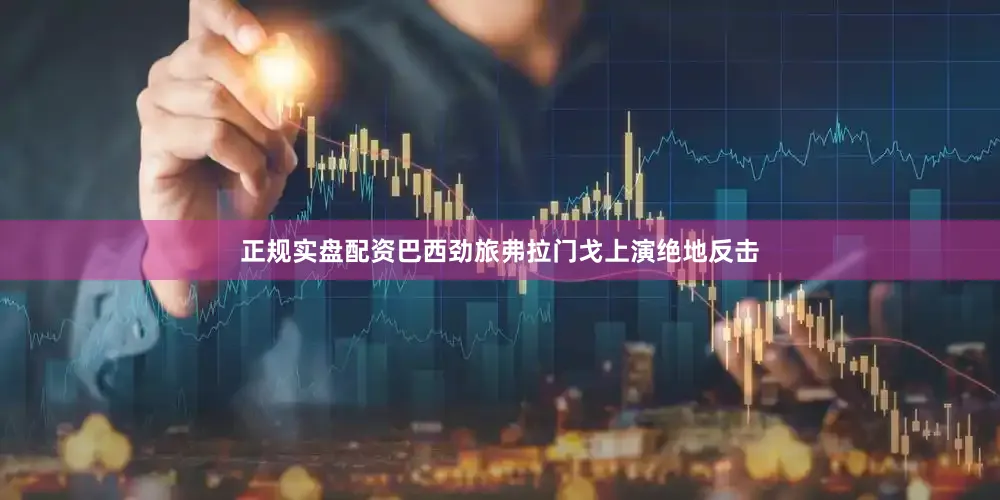 正规实盘配资巴西劲旅弗拉门戈上演绝地反击