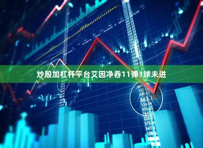 炒股加杠杆平台艾因净吞11弹1球未进