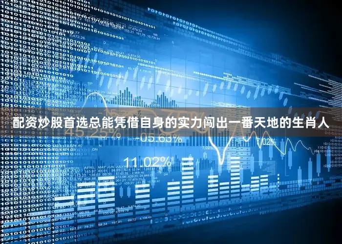 配资炒股首选总能凭借自身的实力闯出一番天地的生肖人