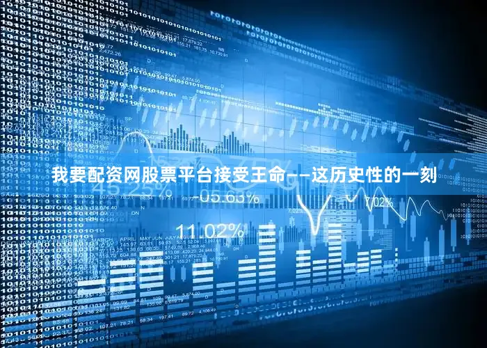 我要配资网股票平台接受王命——这历史性的一刻