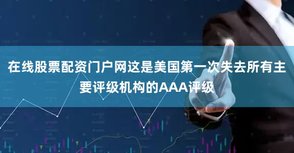 在线股票配资门户网这是美国第一次失去所有主要评级机构的AAA评级