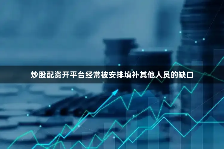 炒股配资开平台经常被安排填补其他人员的缺口