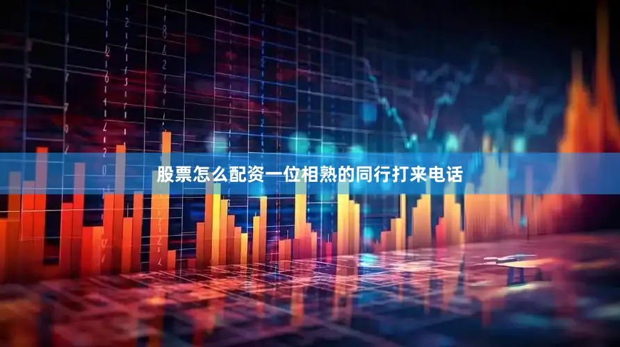 股票怎么配资一位相熟的同行打来电话
