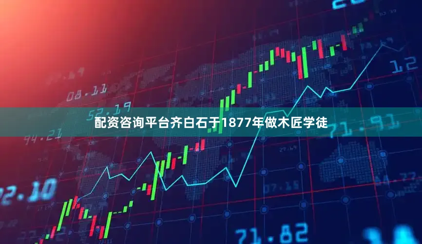 配资咨询平台齐白石于1877年做木匠学徒