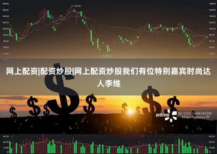 网上配资|配资炒股|网上配资炒股我们有位特别嘉宾时尚达人李维