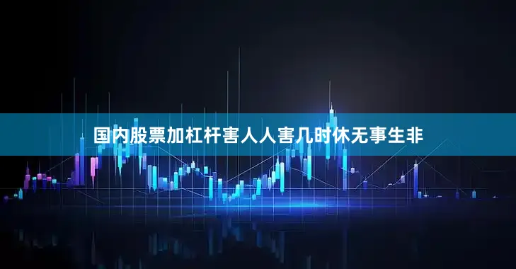 国内股票加杠杆害人人害几时休无事生非