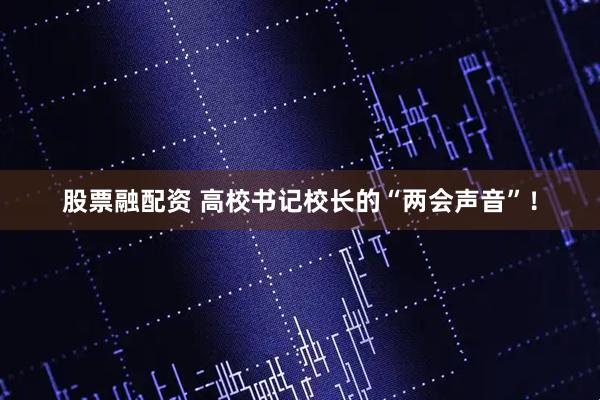 股票融配资 高校书记校长的“两会声音”！
