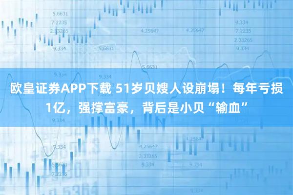 欧皇证券APP下载 51岁贝嫂人设崩塌!每年亏损1亿,强撑富豪,背后是小贝“输血”