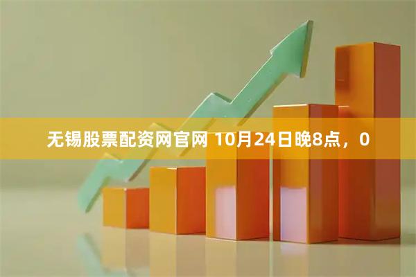 无锡股票配资网官网 10月24日晚8点,0