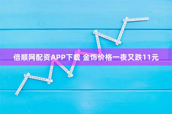 倍顺网配资APP下载 金饰价格一夜又跌11元