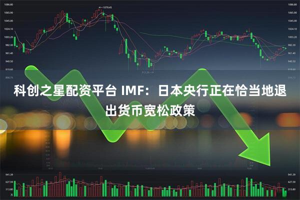 科创之星配资平台 IMF：日本央行正在恰当地退出货币宽松政策