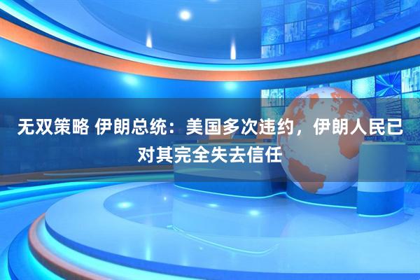 无双策略 伊朗总统：美国多次违约，伊朗人民已对其完全失去信任