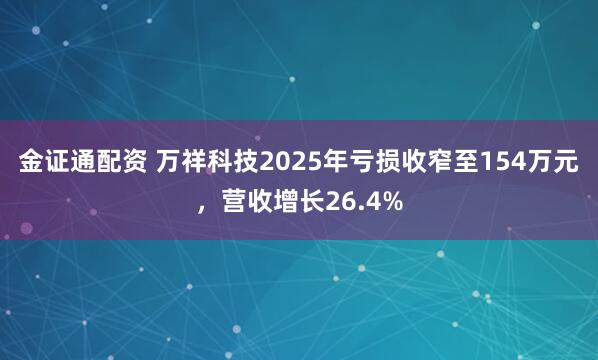 金证通配资 万祥科技2025年亏损收窄至154万元，营收增长26.4%
