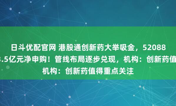 日斗优配官网 港股通创新药大举吸金，520880单周获超3.5亿元净申购！管线布局逐步兑现，机构：创新药值得重点关注