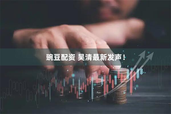 豌豆配资 吴清最新发声！